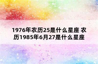 1976年农历25是什么星座 农历1985年6月27是什么星座